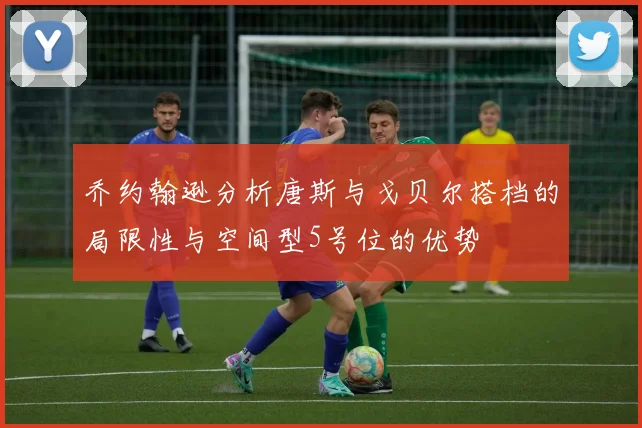 乔约翰逊分析唐斯与戈贝尔搭档的局限性与空间型5号位的优势