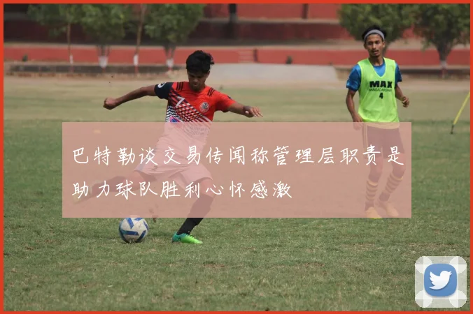 巴特勒谈交易传闻称管理层职责是助力球队胜利心怀感激